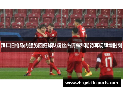 拜仁旧将马内强势回归球队粉丝热情高涨期待再现辉煌时刻