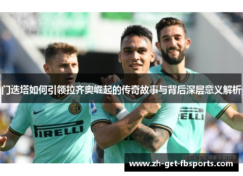 门迭塔如何引领拉齐奥崛起的传奇故事与背后深层意义解析