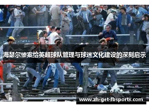 海瑟尔惨案给英超球队管理与球迷文化建设的深刻启示