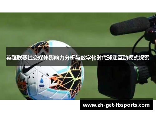 英超联赛社交媒体影响力分析与数字化时代球迷互动模式探索