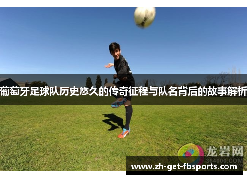 葡萄牙足球队历史悠久的传奇征程与队名背后的故事解析