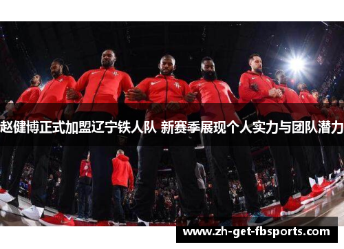 赵健博正式加盟辽宁铁人队 新赛季展现个人实力与团队潜力