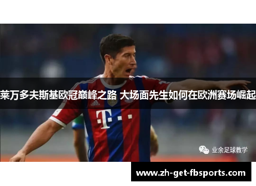 莱万多夫斯基欧冠巅峰之路 大场面先生如何在欧洲赛场崛起