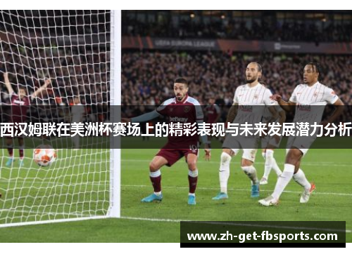 西汉姆联在美洲杯赛场上的精彩表现与未来发展潜力分析