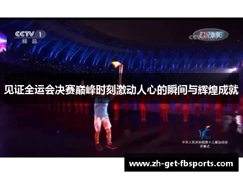 见证全运会决赛巅峰时刻激动人心的瞬间与辉煌成就