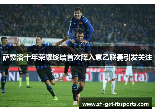 萨索洛十年荣耀终结首次降入意乙联赛引发关注