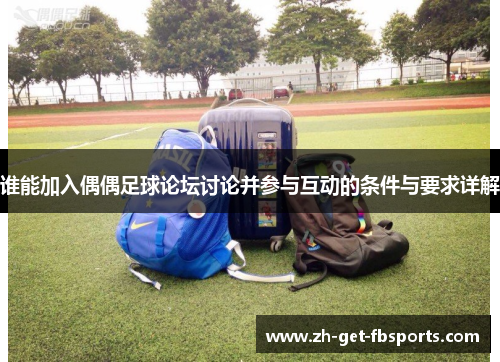 谁能加入偶偶足球论坛讨论并参与互动的条件与要求详解